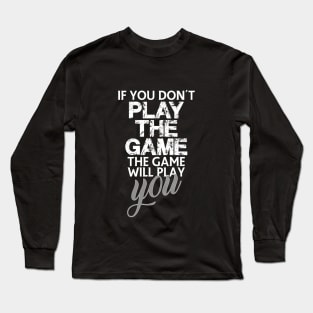 If you don't play the game, the game will play you Long Sleeve T-Shirt